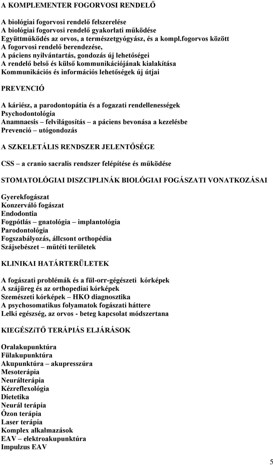 útjai PREVENCIÓ A káriész, a parodontopátia és a fogazati rendellenességek Psychodontológia Anamnaesis felvilágosítás a páciens bevonása a kezelésbe Prevenció utógondozás A SZKELETÁLIS RENDSZER