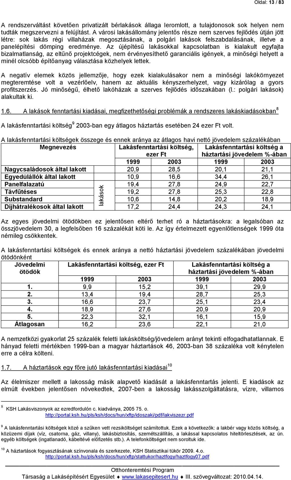 Az újépítésű lakásokkal kapcsolatban is kialakult egyfajta bizalmatlanság, az eltűnő projektcégek, nem érvényesíthető garanciális igények, a minőségi helyett a minél olcsóbb építőanyag választása