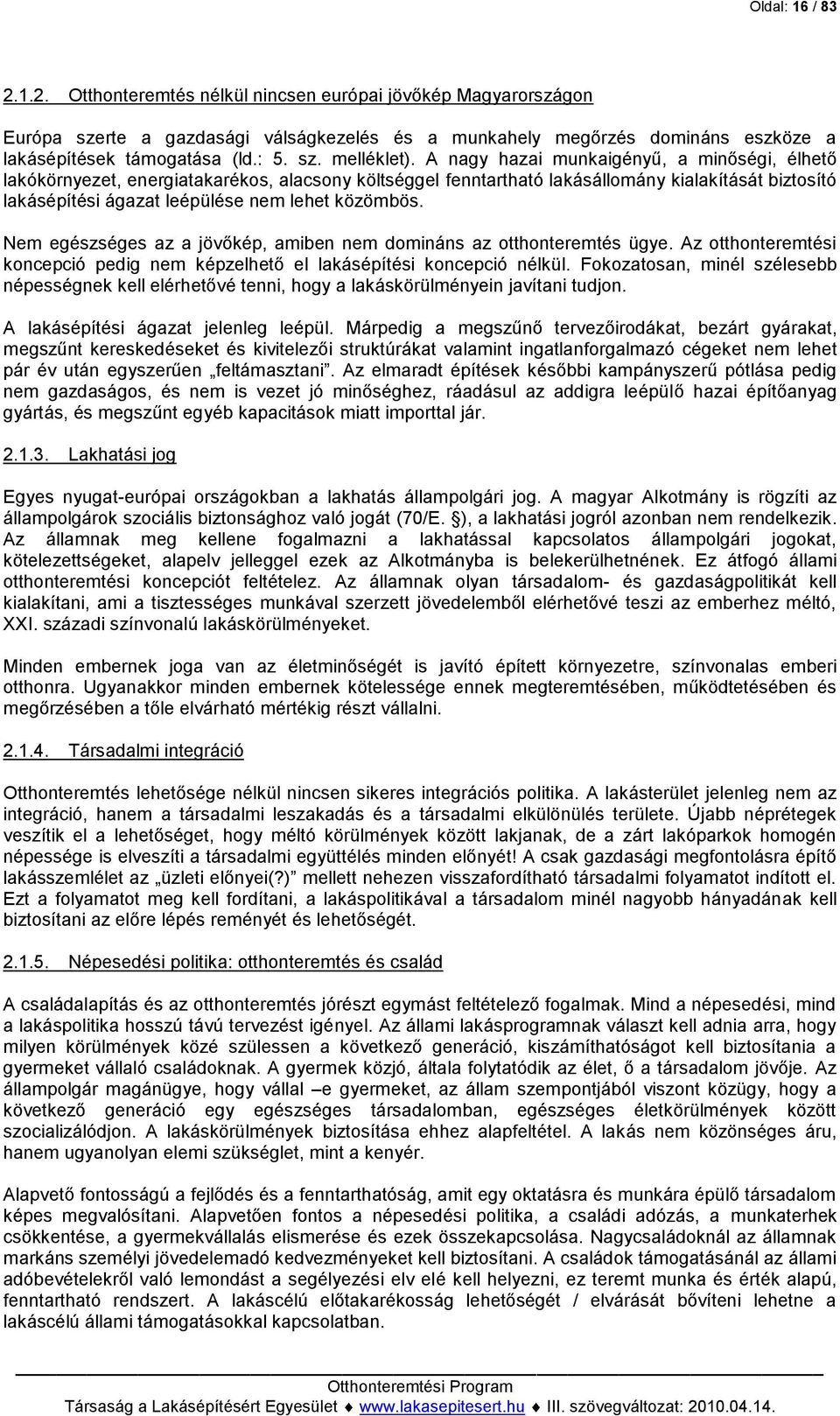 A nagy hazai munkaigényű, a minőségi, élhető lakókörnyezet, energiatakarékos, alacsony költséggel fenntartható lakásállomány kialakítását biztosító lakásépítési ágazat leépülése nem lehet közömbös.