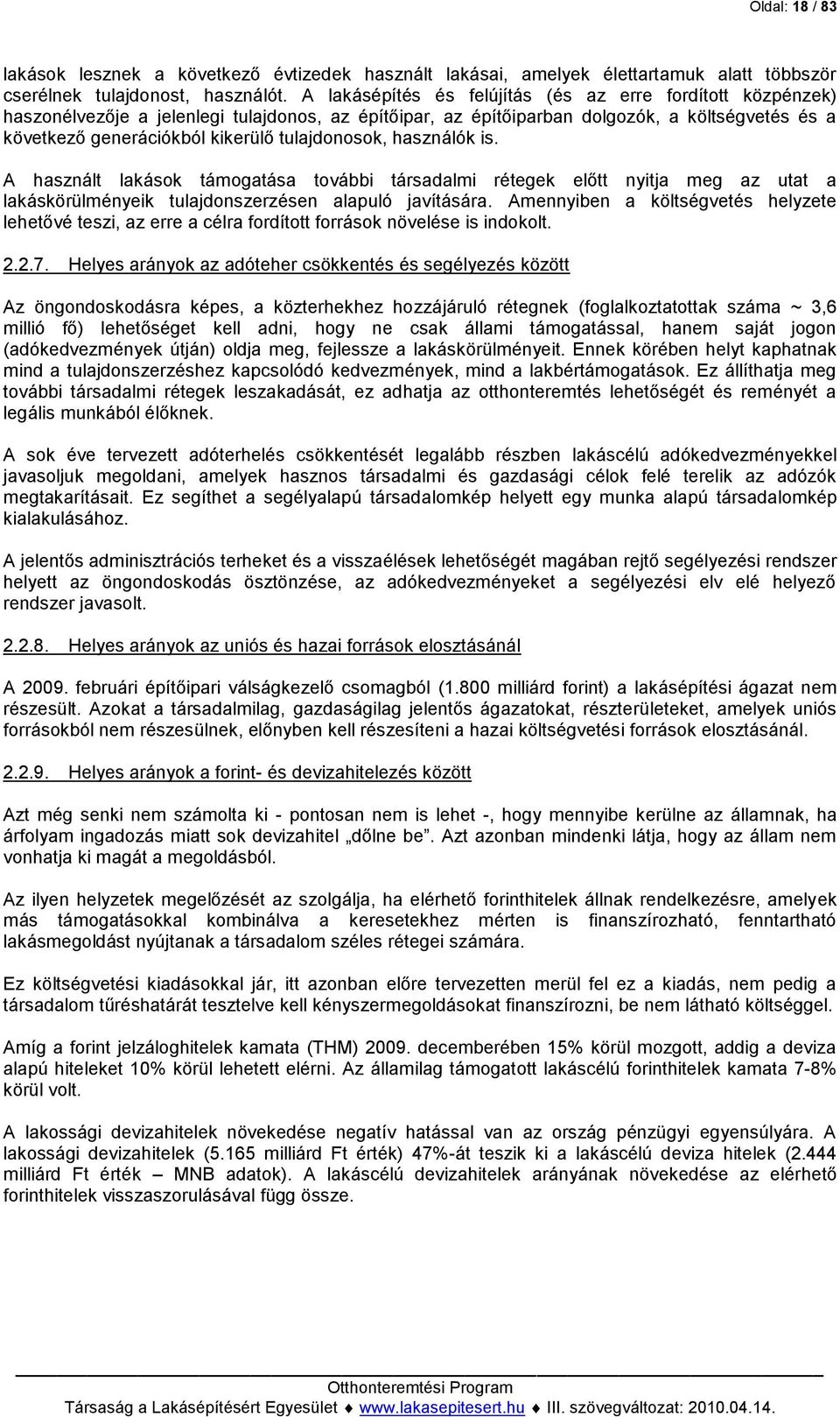 tulajdonosok, használók is. A használt lakások támogatása további társadalmi rétegek előtt nyitja meg az utat a lakáskörülményeik tulajdonszerzésen alapuló javítására.