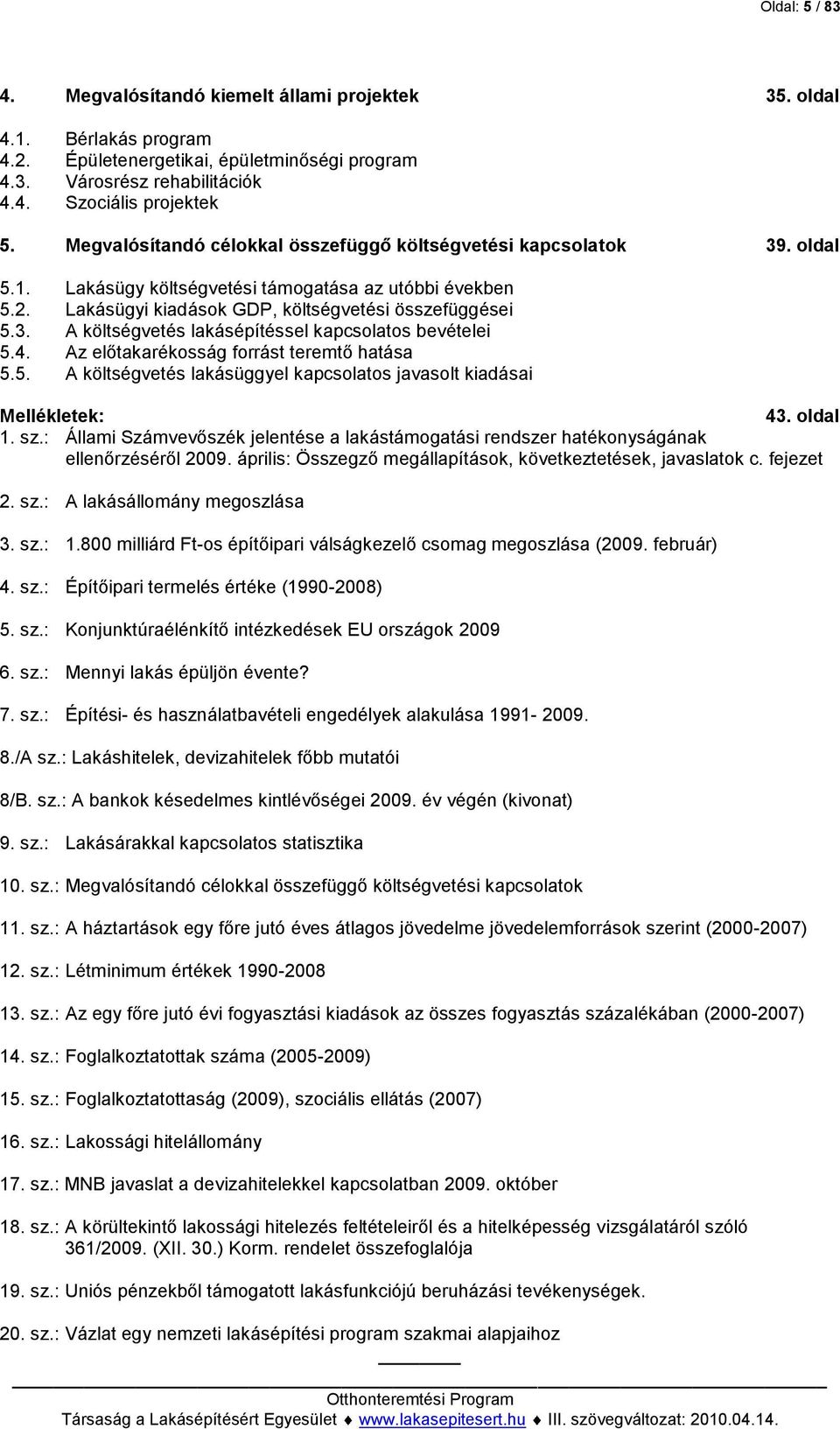 4. Az előtakarékosság forrást teremtő hatása 5.5. A költségvetés lakásüggyel kapcsolatos javasolt kiadásai Mellékletek:... 43. oldal 1. sz.