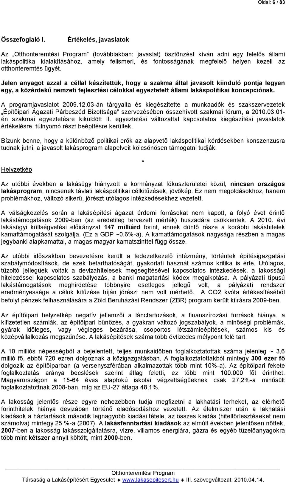 ügyét. Jelen anyagot azzal a céllal készítettük, hogy a szakma által javasolt kiinduló pontja legyen egy, a közérdekű nemzeti fejlesztési célokkal egyeztetett állami lakáspolitikai koncepciónak.