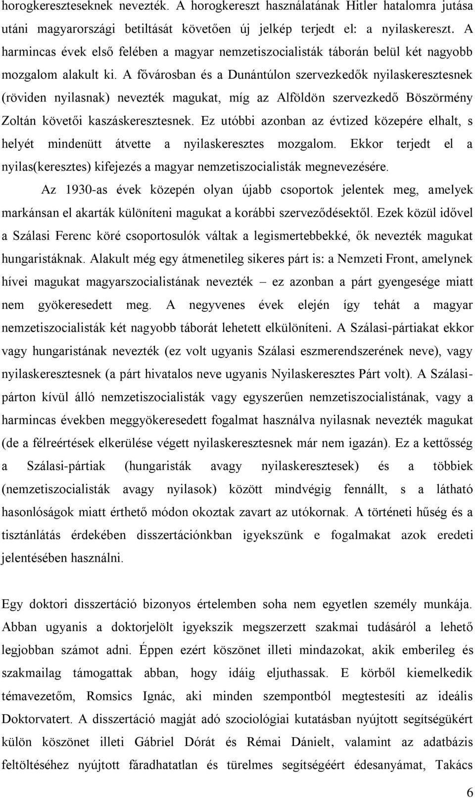 A fővárosban és a Dunántúlon szervezkedők nyilaskeresztesnek (röviden nyilasnak) nevezték magukat, míg az Alföldön szervezkedő Böszörmény Zoltán követői kaszáskeresztesnek.