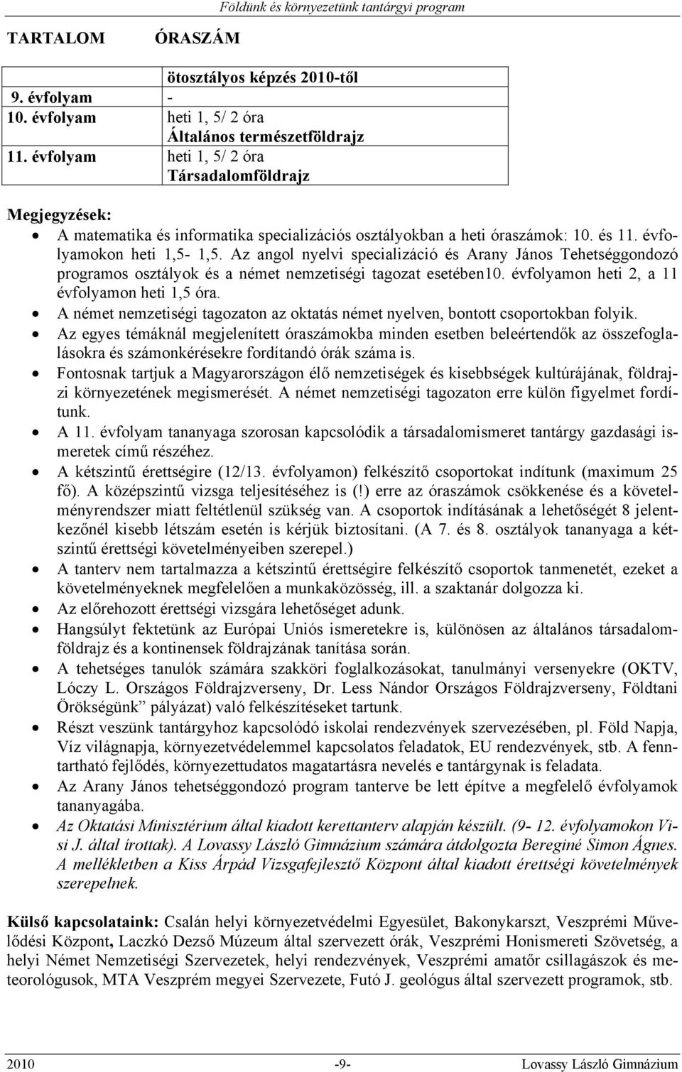 Az angol nyelvi specializáció és Arany János Tehetséggondozó programos osztályok és a német nemzetiségi tagozat esetében10. évfolyamon heti 2, a 11 évfolyamon heti 1,5 óra.