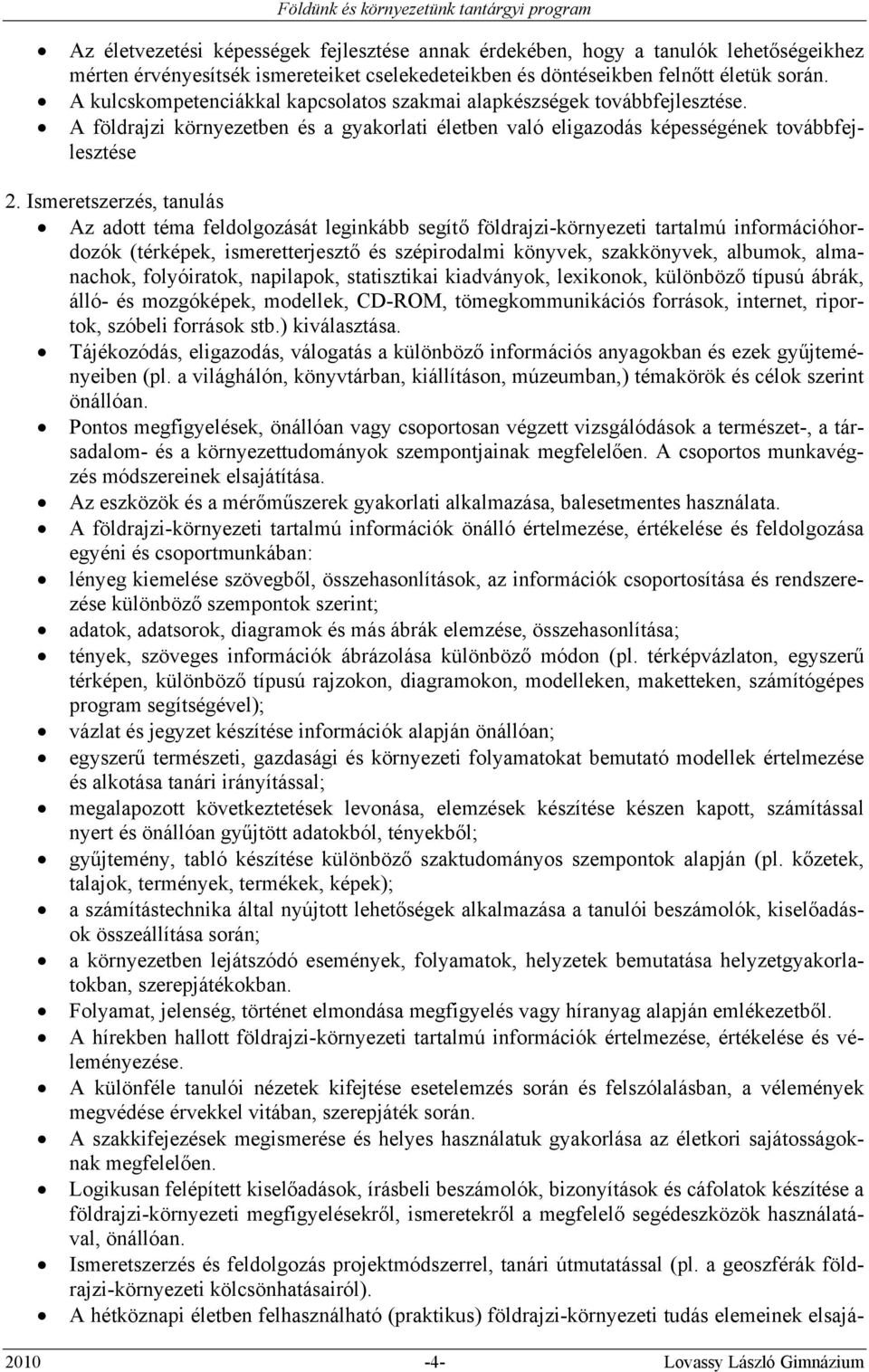 Ismeretszerzés, tanulás Az adott téma feldolgozását leginkább segítő földrajzi-környezeti tartalmú információhordozók (térképek, ismeretterjesztő és szépirodalmi könyvek, szakkönyvek, albumok,