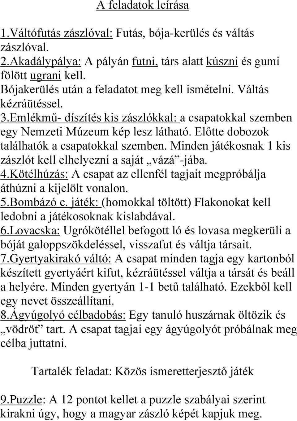 Előtte dobozok találhatók a csapatokkal szemben. Minden játékosnak 1 kis zászlót kell elhelyezni a saját vázá -jába. 4.Kötélhúzás: A csapat az ellenfél tagjait megpróbálja áthúzni a kijelölt vonalon.