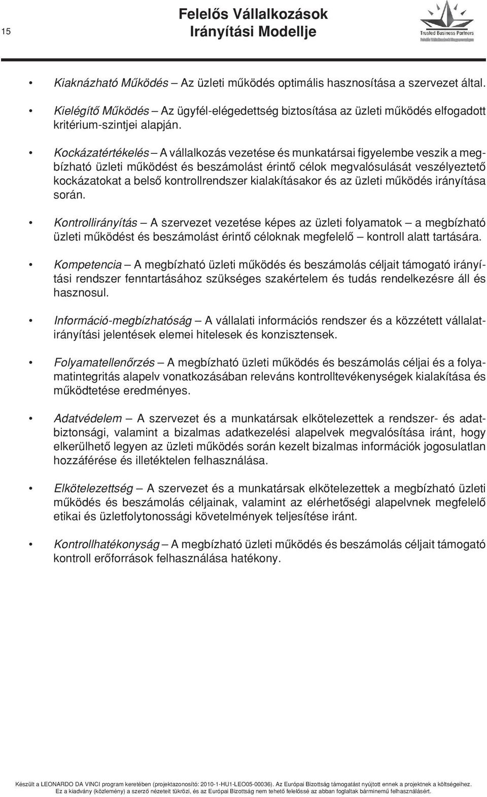 Kockázatértékelés A vállalkozás vezetése és munkatársai fi gyelembe veszik a megbízható üzleti mûködést és beszámolást érintô célok megvalósulását veszélyeztetô kockázatokat a belsô kontrollrendszer