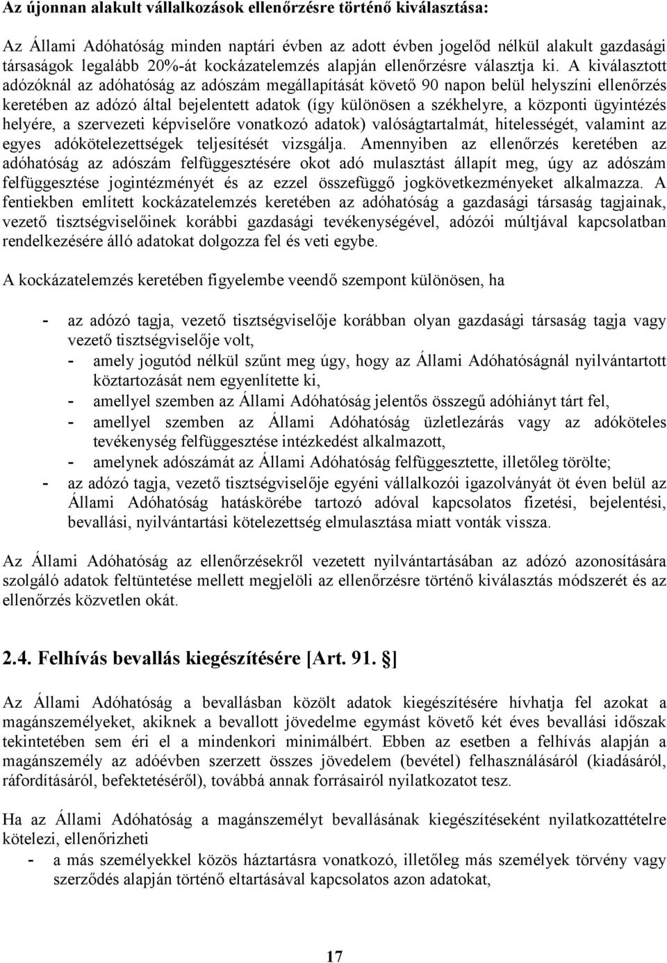 A kiválasztott adózóknál az adóhatóság az adószám megállapítását követő 90 napon belül helyszíni ellenőrzés keretében az adózó által bejelentett adatok (így különösen a székhelyre, a központi