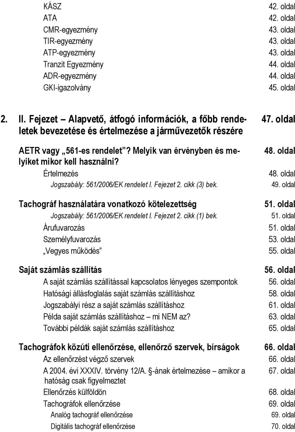 Értelmezés Jogszabály: 561/2006/EK rendelet I. Fejezet 2. cikk (3) bek. Tachográf használatára vonatkozó kötelezettség Jogszabály: 561/2006/EK rendelet I. Fejezet 2. cikk (1) bek.