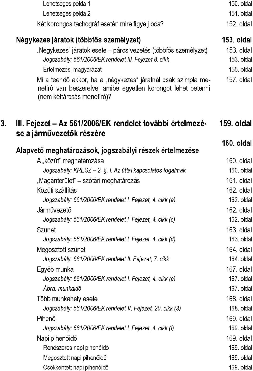 cikk Értelmezés, magyarázat Mi a teendő akkor, ha a négykezes járatnál csak szimpla menetíró van beszerelve, amibe egyetlen korongot lehet betenni (nem kéttárcsás menetíró)? 150. oldal 151. oldal 152.