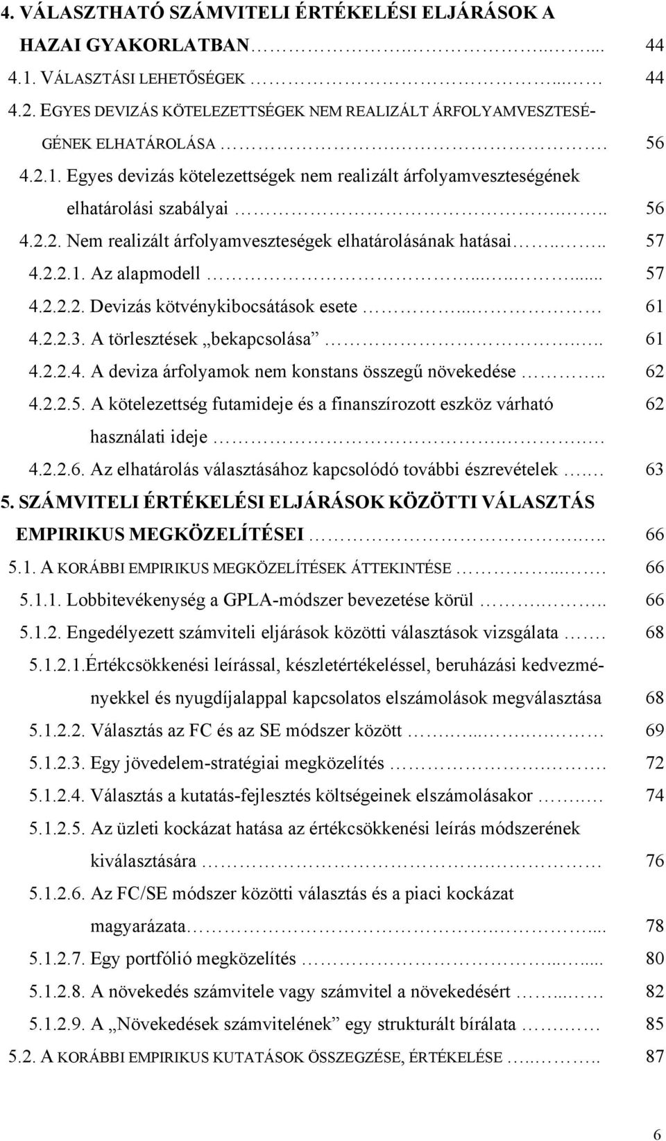 ....... 7 4.2.2.2. Devizás kötvénykibocsátások esete... 6 4.2.2.3. A törlesztések bekapcsolása... 6 4.2.2.4. A deviza árfolyamok nem konstans összegű növekedése.. 62 4.2.2.. A kötelezettség futamideje és a finanszírozott eszköz várható 62 használati ideje.