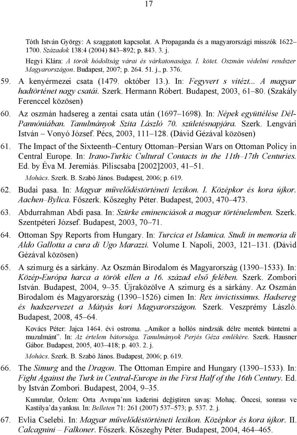 Hermann Róbert. Budapest, 2003, 61 80. (Szakály Ferenccel közösen) 60. Az oszmán hadsereg a zentai csata után (1697 1698). In: Népek együttélése Dél- Pannóniában. Tanulmányok Szita László 70.