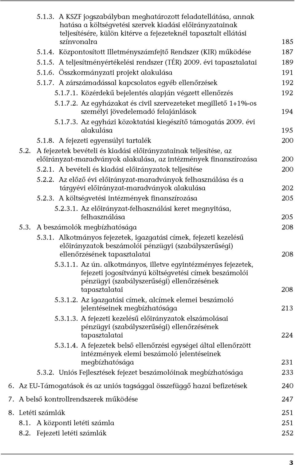 Központosított Illetményszámfejtő Rendszer (KIR) működése 187 5.1.5. A teljesítményértékelési rendszer (TÉR) 2009. évi tapasztalatai 189 5.1.6. Összkormányzati projekt alakulása 191 5.1.7. A zárszámadással kapcsolatos egyéb ellenőrzések 192 5.