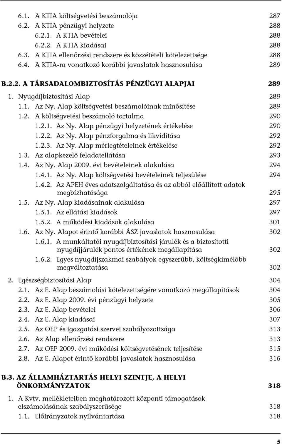 Nyugdíjbiztosítási Alap 289 1.1. Az Ny. Alap költségvetési beszámolóinak minősítése 289 1.2. A költségvetési beszámoló tartalma 290 1.2.1. Az Ny. Alap pénzügyi helyzetének értékelése 290 1.2.2. Az Ny. Alap pénzforgalma és likviditása 292 1.