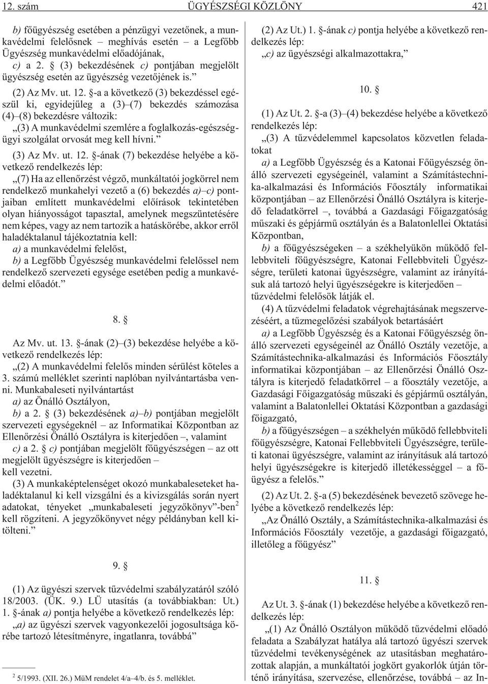 -a a következõ (3) bekezdéssel egészül ki, egyidejûleg a (3) (7) bekezdés számozása (4) (8) bekezdésre változik: (3) A munkavédelmi szemlére a foglalkozás-egészségügyi szolgálat orvosát meg kell