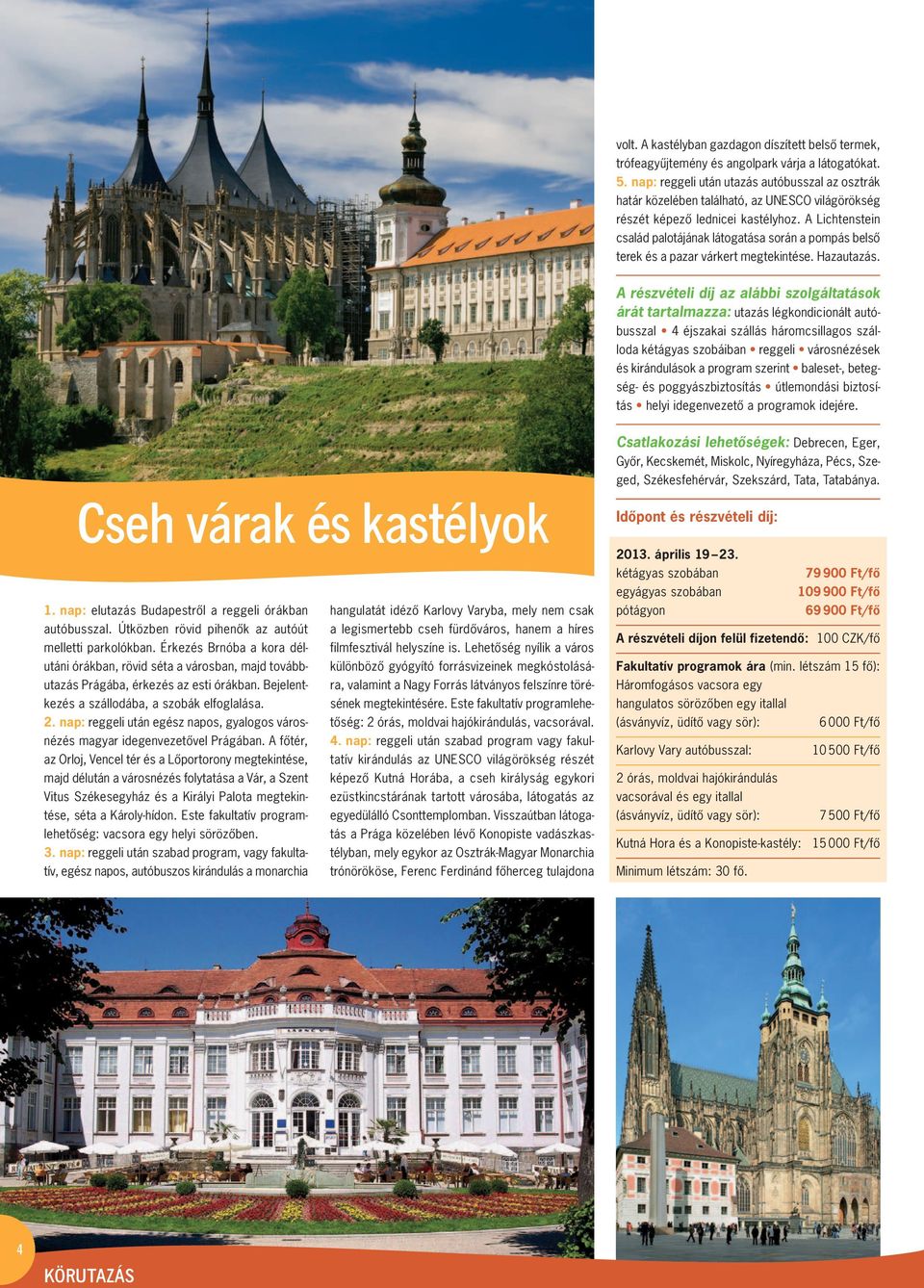 A Lichten stein család palotájának látogatása során a pom pás belsô terek és a pazar várkert megtekintése. Haza utazás.