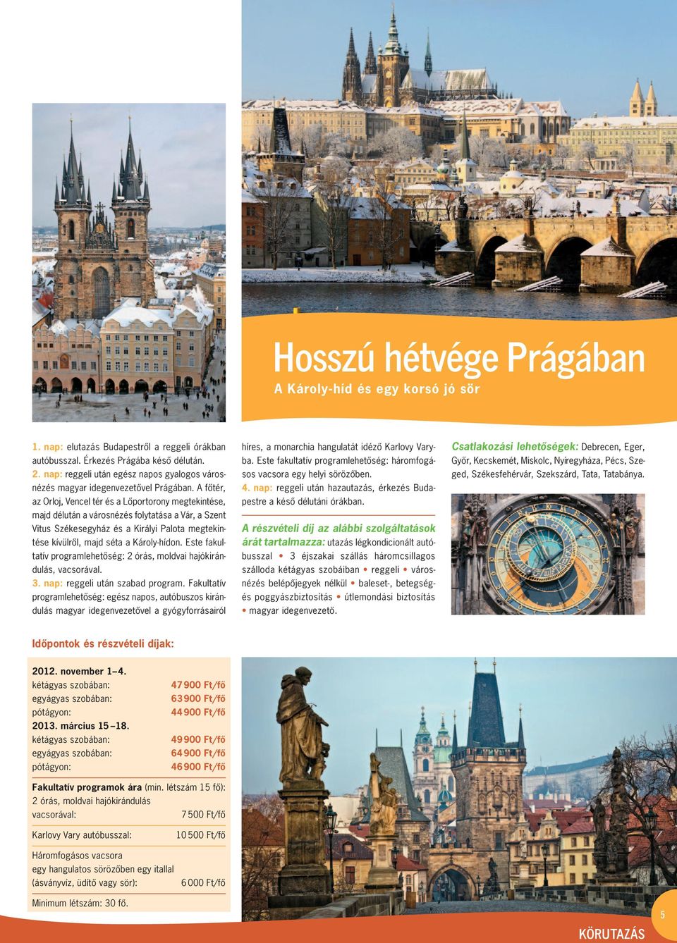 A fôtér, az Orloj, Vencel tér és a Lôportorony megtekintése, majd délután a városnézés folytatása a Vár, a Szent Vitus Székesegyház és a Királyi Palota megte kin - tése kívülrôl, majd séta a