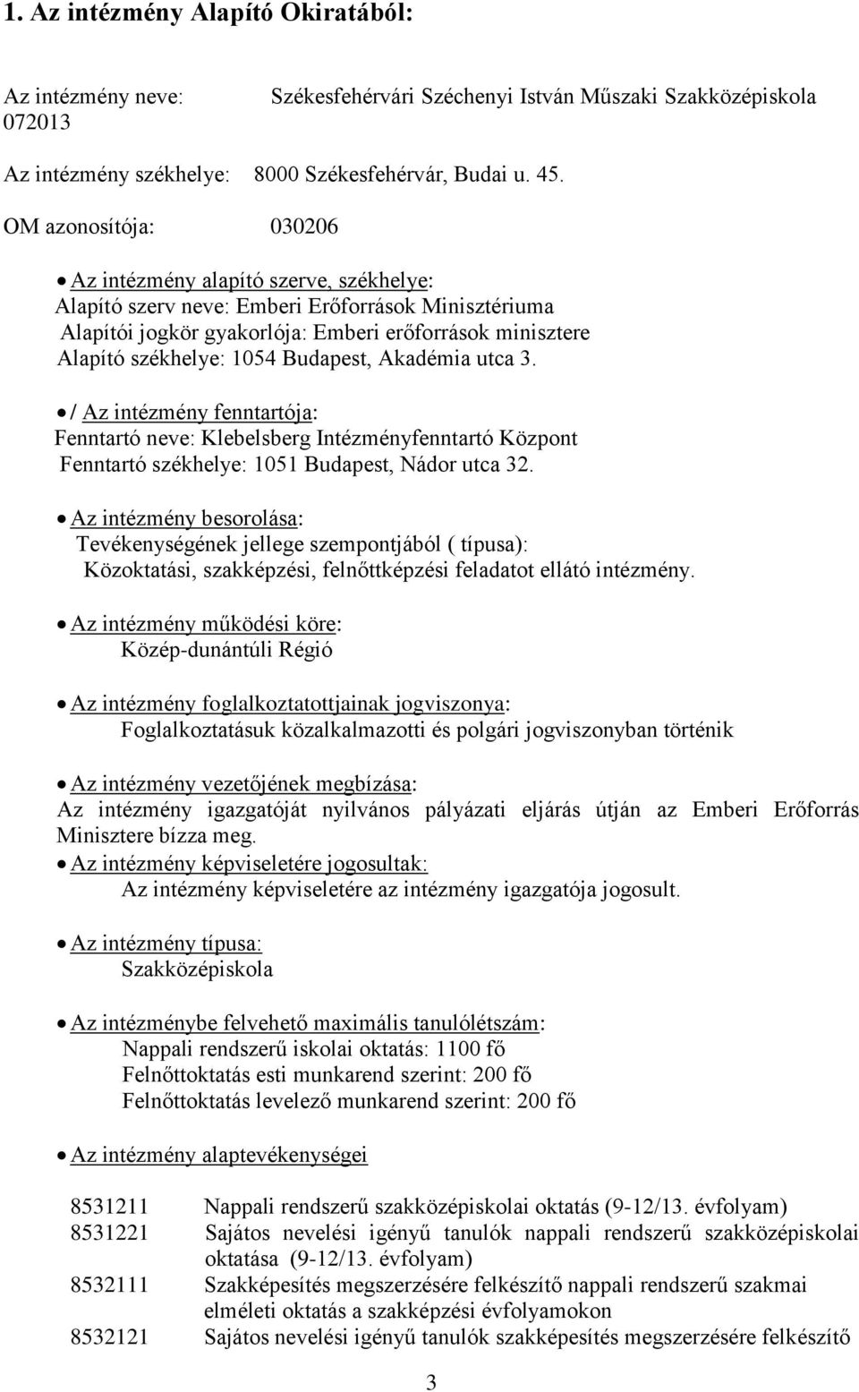 Budapest, Akadémia utca 3. / Az intézmény fenntartója: Fenntartó neve: Klebelsberg Intézményfenntartó Központ Fenntartó székhelye: 1051 Budapest, Nádor utca 32.