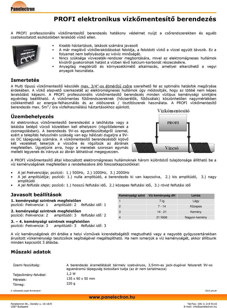 Nincs szükséga vízvezeték-rendszer megbontására, mivel az elektromágneses hullámok kívülrıl gyakorolnak hatást a vízben lévı kalcium-karbonát részecskékre.