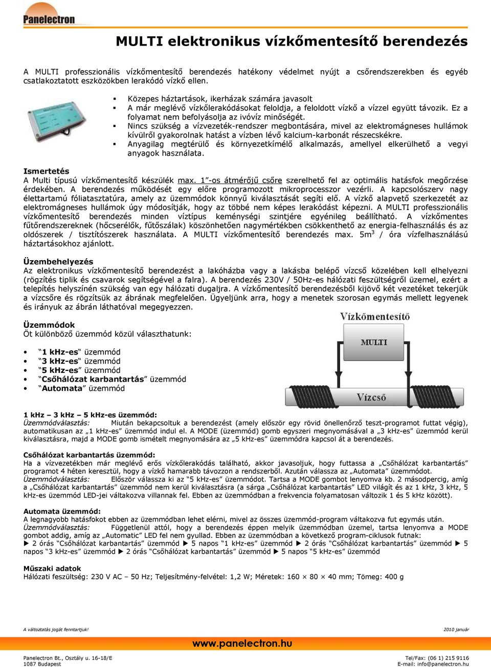 Nincs szükség a vízvezeték-rendszer megbontására, mivel az elektromágneses hullámok kívülrıl gyakorolnak hatást a vízben lévı kalcium-karbonát részecskékre.