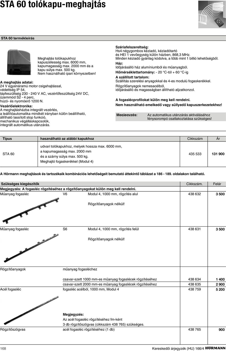 A meghajtás adatai: 24 V egyenáramú motor csigahajtással, védettség IP 54, tápfeszültség 230-240 V AC, vezérlõfeszültség 24V DC, üzemmód S2-4 perc, húzó- és nyomóerõ 1200 N.