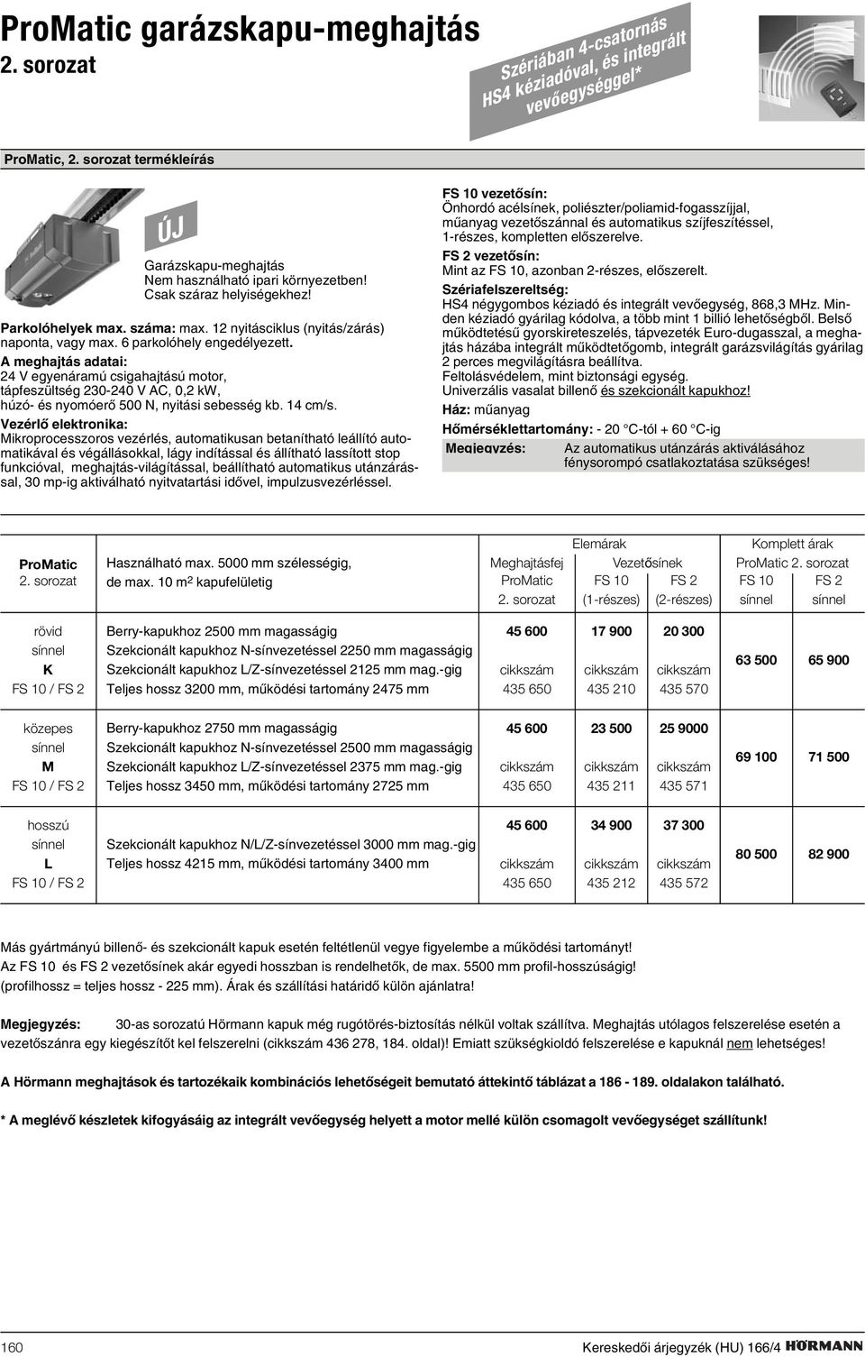 A meghajtás adatai: 24 V egyenáramú csigahajtású motor, tápfeszültség 230-240 V AC, 0,2 kw, húzó- és nyomóerõ 500 N, nyitási sebesség kb. 14 cm/s.