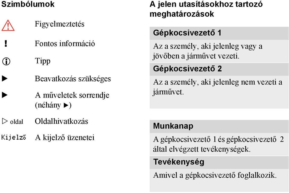 meghatározások Gépkocsivezető 1 Az a személy, aki jelenleg vagy a jövőben a járművet vezeti.