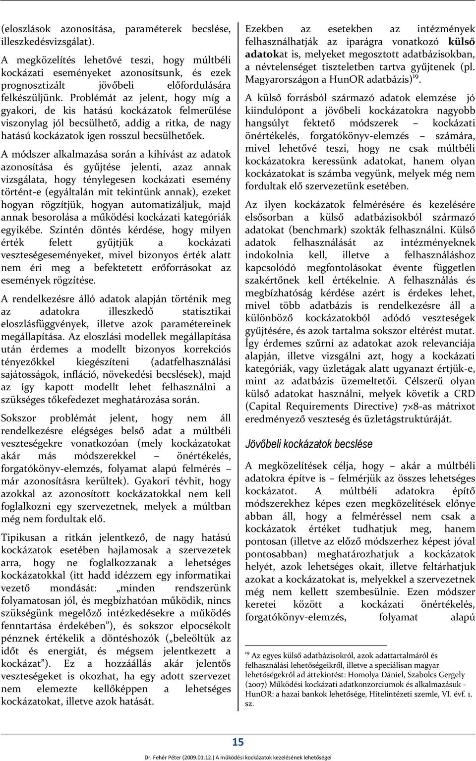 Problémát az jelent, hogy míg a gyakori, de kis hatású kockázatok felmerülése viszonylag jól becsülhető, addig a ritka, de nagy hatású kockázatok igen rosszul becsülhetőek.