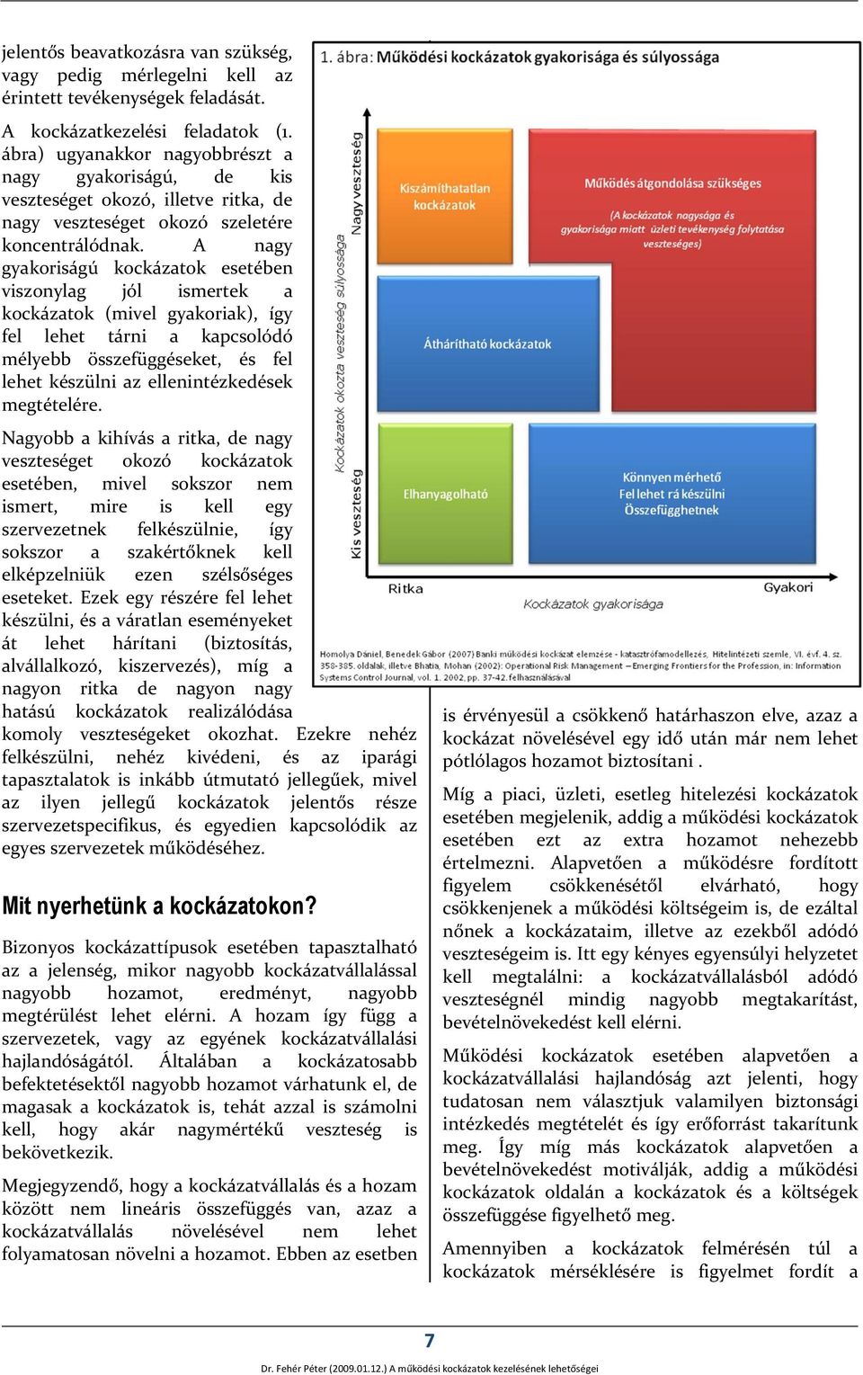 A nagy gyakoriságú kockázatok esetében viszonylag jól ismertek a kockázatok (mivel gyakoriak), így fel lehet tárni a kapcsolódó mélyebb összefüggéseket, és fel lehet készülni az ellenintézkedések