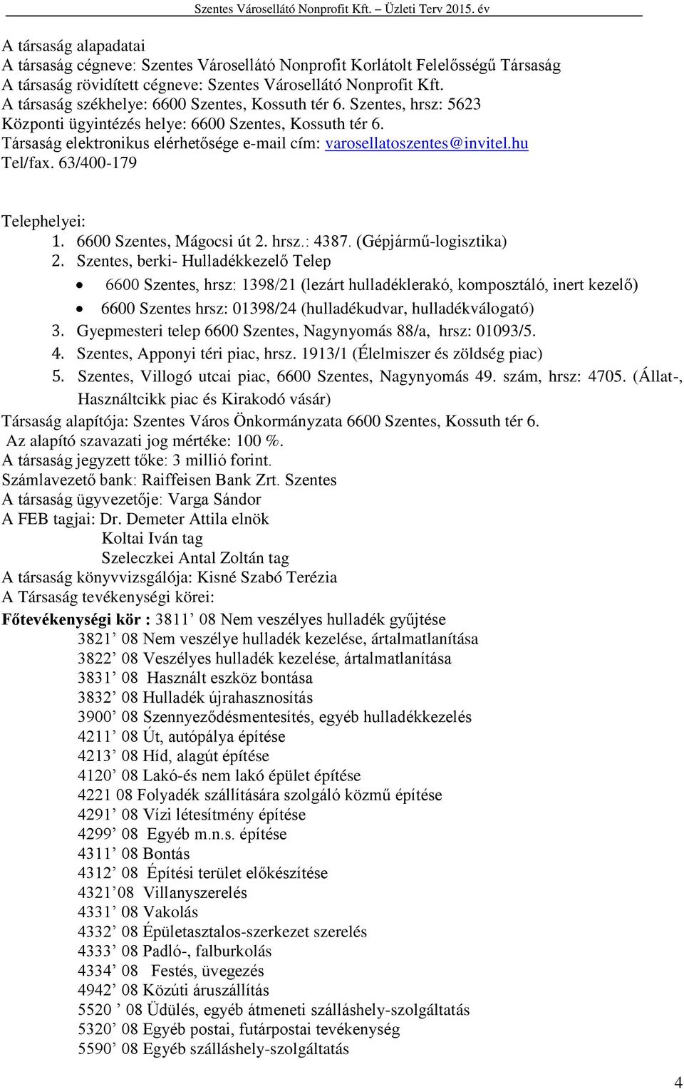 Társaság elektronikus elérhetősége e-mail cím: varosellatoszentes@invitel.hu Tel/fax. 63/400-179 Telephelyei: 1. 6600 Szentes, Mágocsi út 2. hrsz.: 4387. (Gépjármű-logisztika) 2.