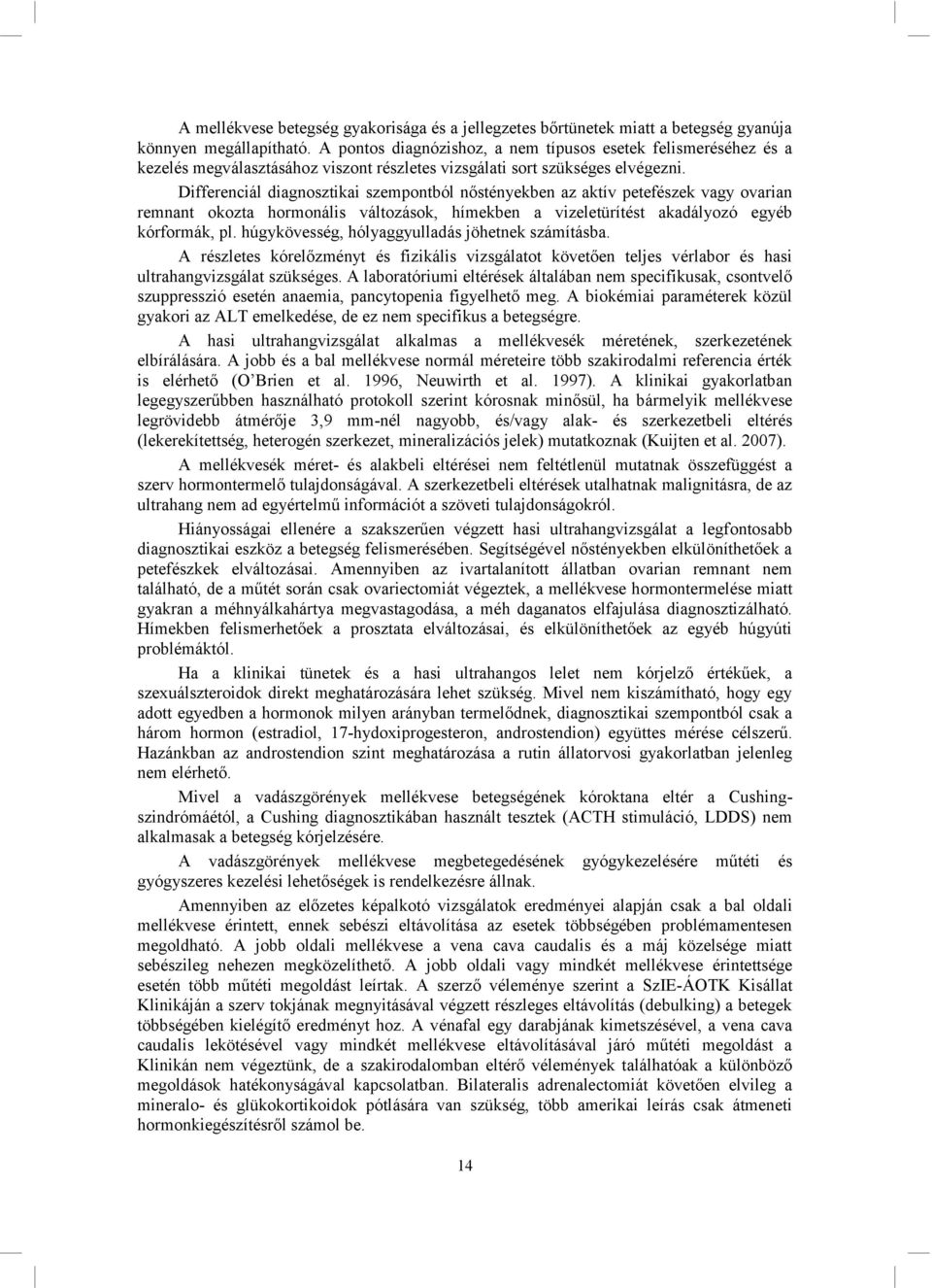 Differenciál diagnosztikai szempontból nőstényekben az aktív petefészek vagy ovarian remnant okozta hormonális változások, hímekben a vizeletürítést akadályozó egyéb kórformák, pl.