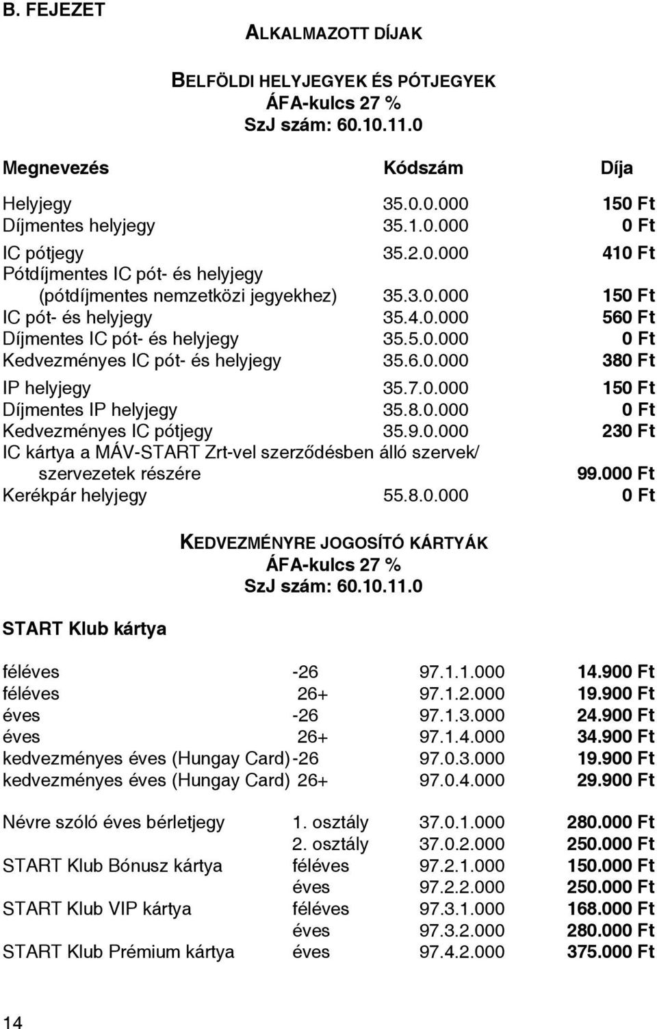 8.0.000 0 Ft Kedvezményes IC pótjegy 35.9.0.000 230 Ft IC kártya a MÁV-START Zrt-vel szerződésben álló szervek/ szervezetek részére 99.000 Ft Kerékpár helyjegy 55.8.0.000 0 Ft START Klub kártya KEDVEZMÉNYRE JOGOSÍTÓ KÁRTYÁK ÁFA-kulcs 27 % SzJ szám: 60.