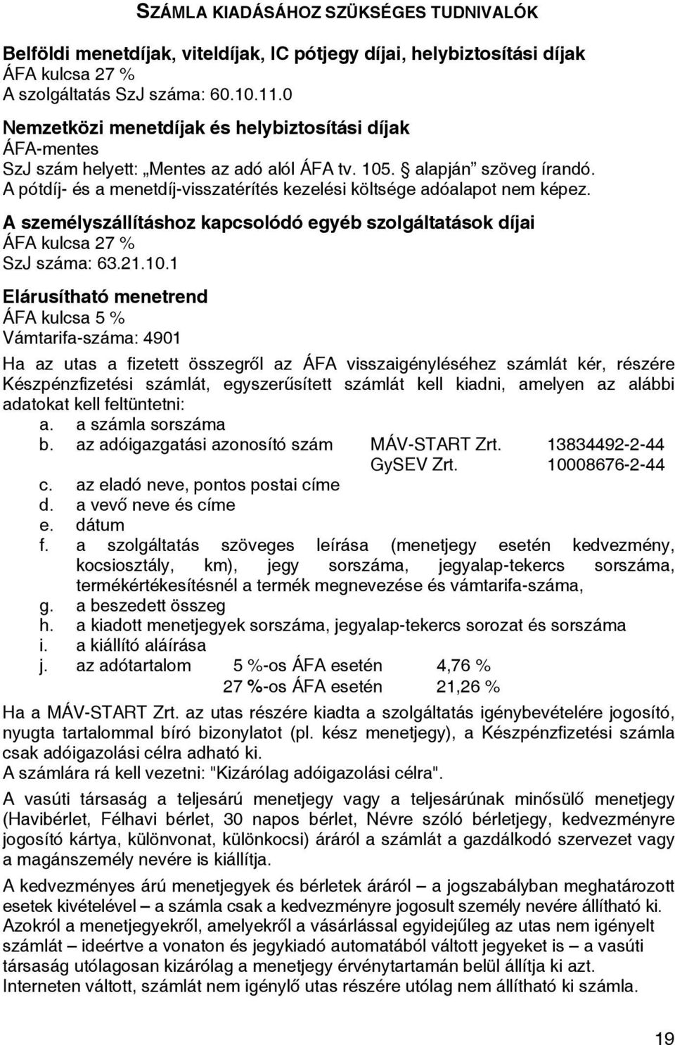 A pótdíj- és a menetdíj-visszatérítés kezelési költsége adóalapot nem képez. A személyszállításhoz kapcsolódó egyéb szolgáltatások díjai ÁFA kulcsa 27 % SzJ száma: 63.21.10.