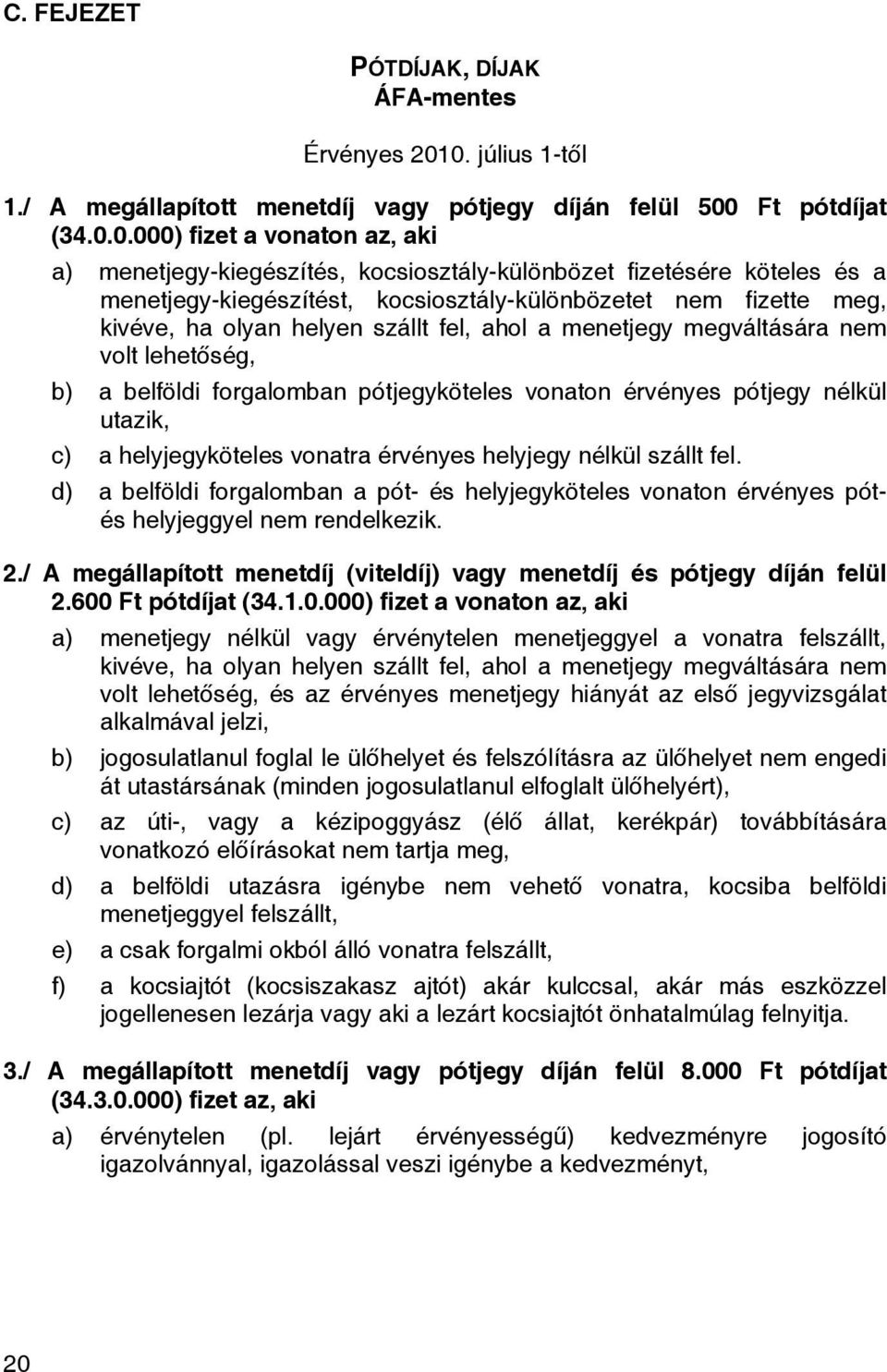 menetjegy-kiegészítést, kocsiosztály-különbözetet nem fizette meg, kivéve, ha olyan helyen szállt fel, ahol a menetjegy megváltására nem volt lehetőség, b) a belföldi forgalomban pótjegyköteles