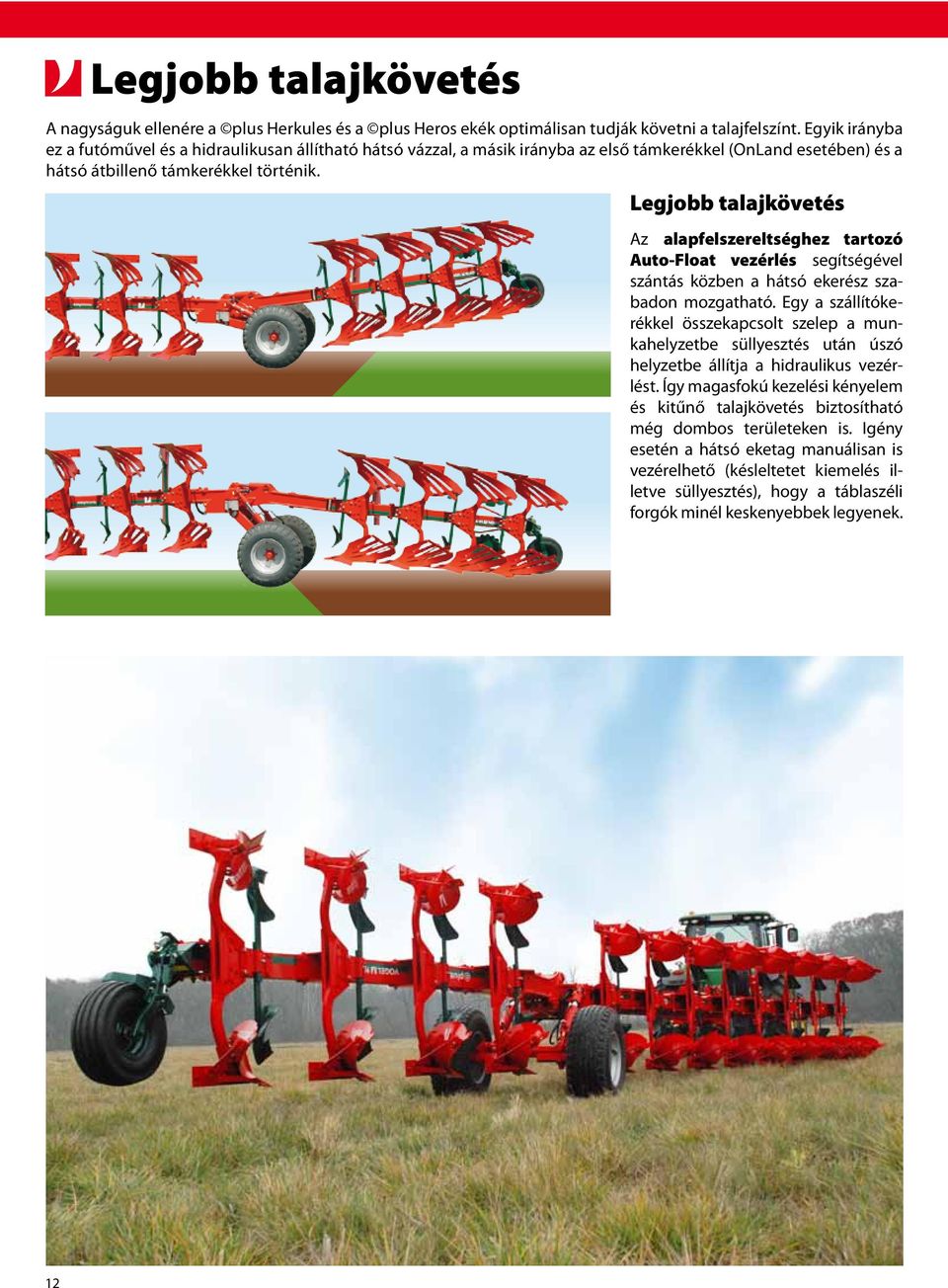 Legjobb talajkövetés Az alapfelszereltséghez tartozó Auto-Float vezérlés segítségével szántás közben a hátsó ekerész szabadon mozgatható.