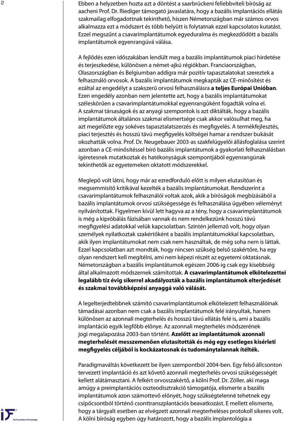 ezzel kapcsolatos kutatást. Ezzel megszűnt a csavarimplantátumok egyeduralma és megkezdődött a bazális implantátumok egyenrangúvá válása.
