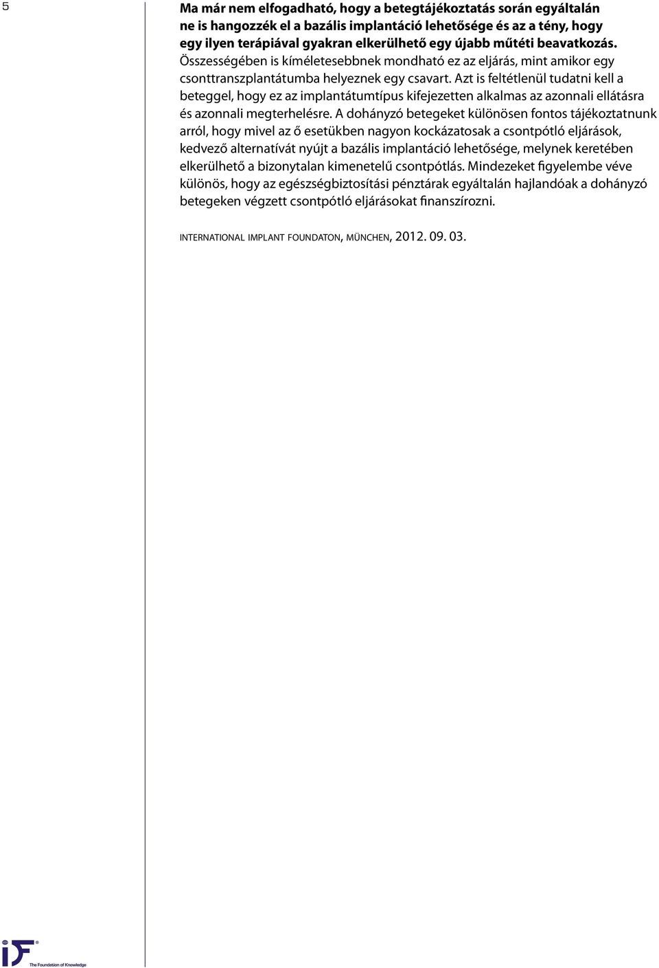 Azt is feltétlenül tudatni kell a beteggel, hogy ez az implantátumtípus kifejezetten alkalmas az azonnali ellátásra és azonnali megterhelésre.
