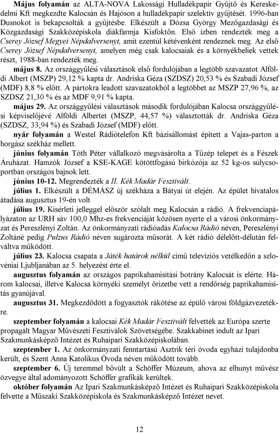 Az első Cserey József Népdalversenyt, amelyen még csak kalocsaiak és a környékbeliek vettek részt, 1988-ban rendezték meg. május 8.