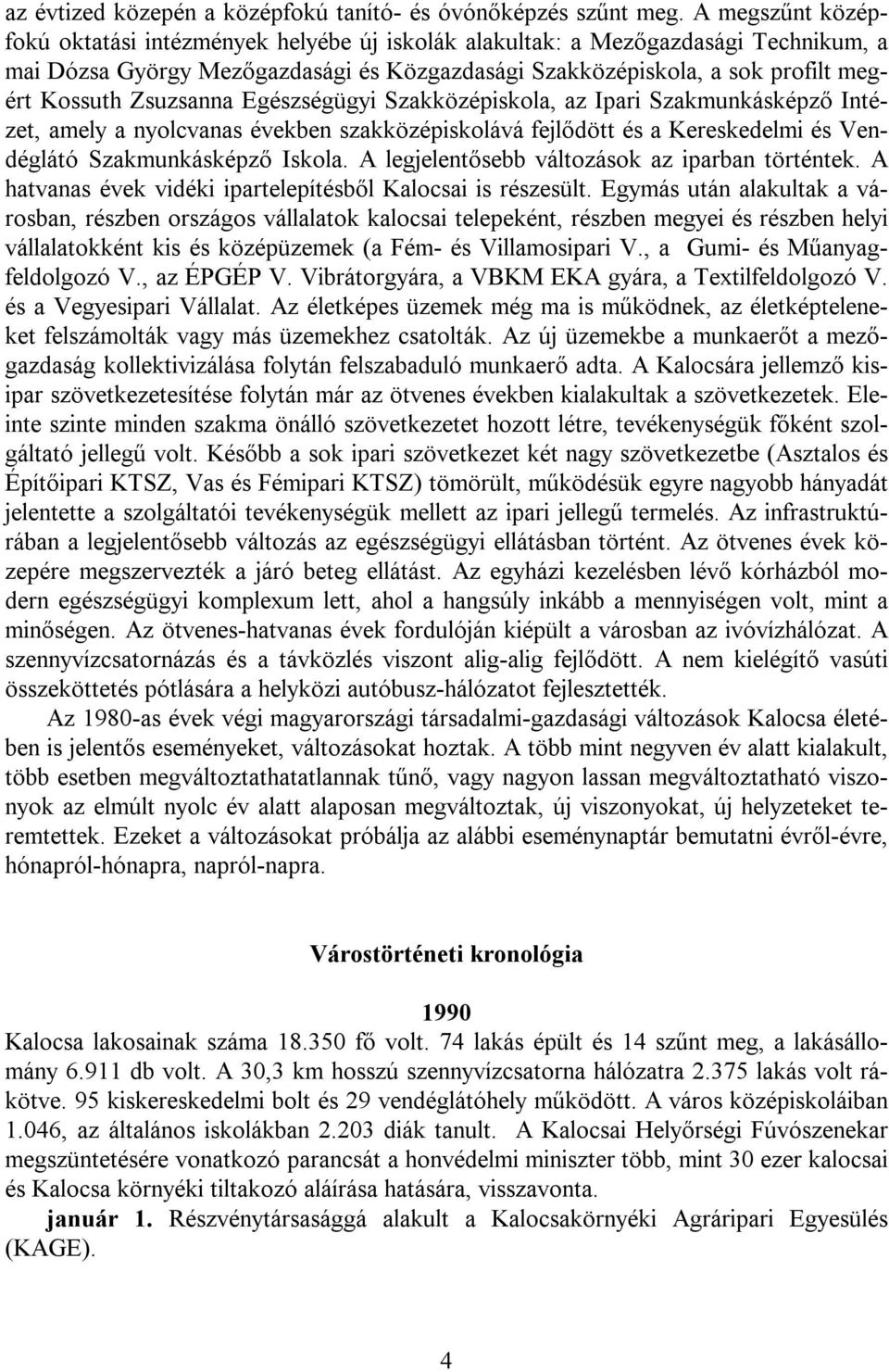 Zsuzsanna Egészségügyi Szakközépiskola, az Ipari Szakmunkásképző Intézet, amely a nyolcvanas években szakközépiskolává fejlődött és a Kereskedelmi és Vendéglátó Szakmunkásképző Iskola.