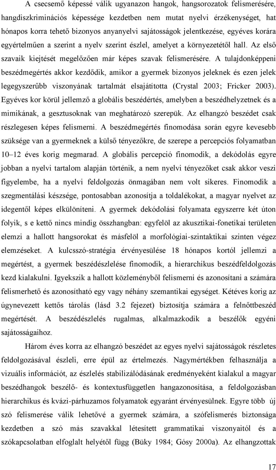 A tulajdonképpeni beszédmegértés akkor kezdődik, amikor a gyermek bizonyos jeleknek és ezen jelek legegyszerűbb viszonyának tartalmát elsajátította (Crystal 2003; Fricker 2003).