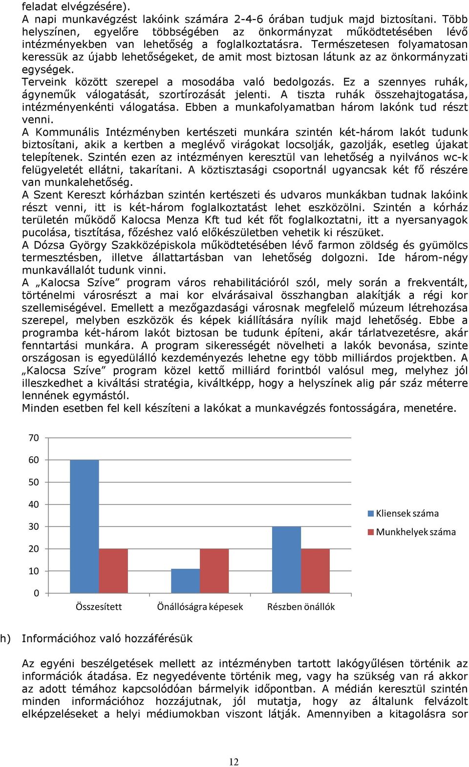 Természetesen folyamatosan keressük az újabb lehetőségeket, de amit most biztosan látunk az az önkormányzati egységek. Terveink között szerepel a mosodába való bedolgozás.