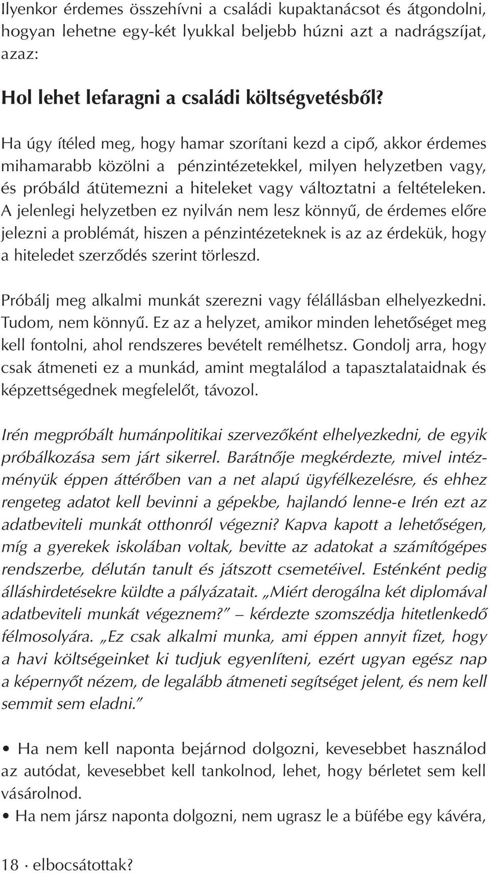 A jelenlegi helyzetben ez nyilván nem lesz könnyû, de érdemes elôre jelezni a problémát, hiszen a pénzintézeteknek is az az érdekük, hogy a hiteledet szerzôdés szerint törleszd.