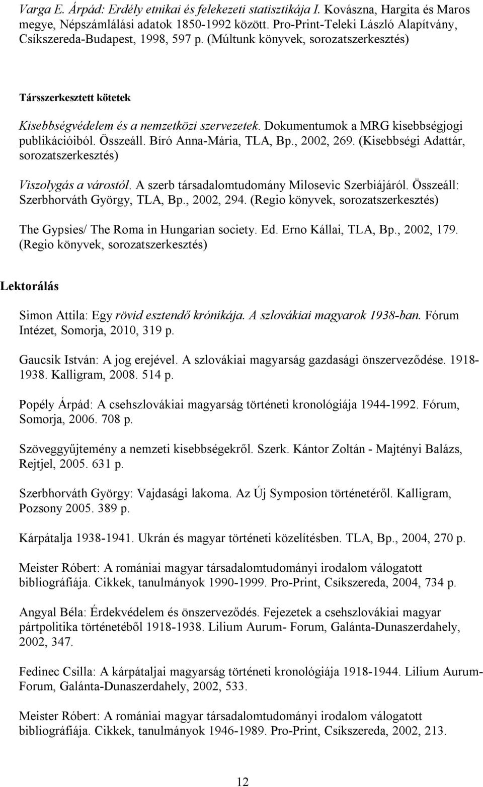 Dokumentumok a MRG kisebbségjogi publikációiból. Összeáll. Bíró Anna-Mária, TLA, Bp., 2002, 269. (Kisebbségi Adattár, sorozatszerkesztés) Viszolygás a várostól.