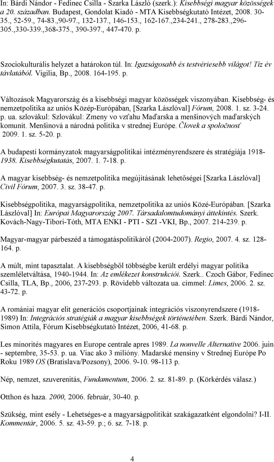 Tíz év távlatából. Vigilia, Bp., 2008. 164-195. p. Változások Magyarország és a kisebbségi magyar közösségek viszonyában.