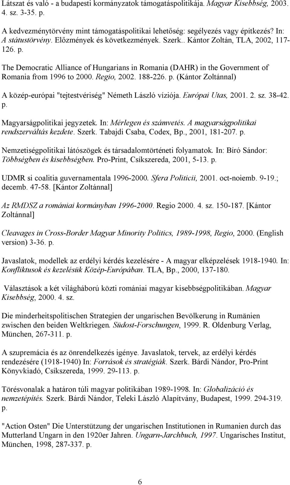 Regio, 2002. 188-226. p. (Kántor Zoltánnal) A közép-európai "tejtestvériség" Németh László víziója. Európai Utas, 2001. 2. sz. 38-42. p. Magyarságpolitikai jegyzetek. In: Mérlegen és számvetés.