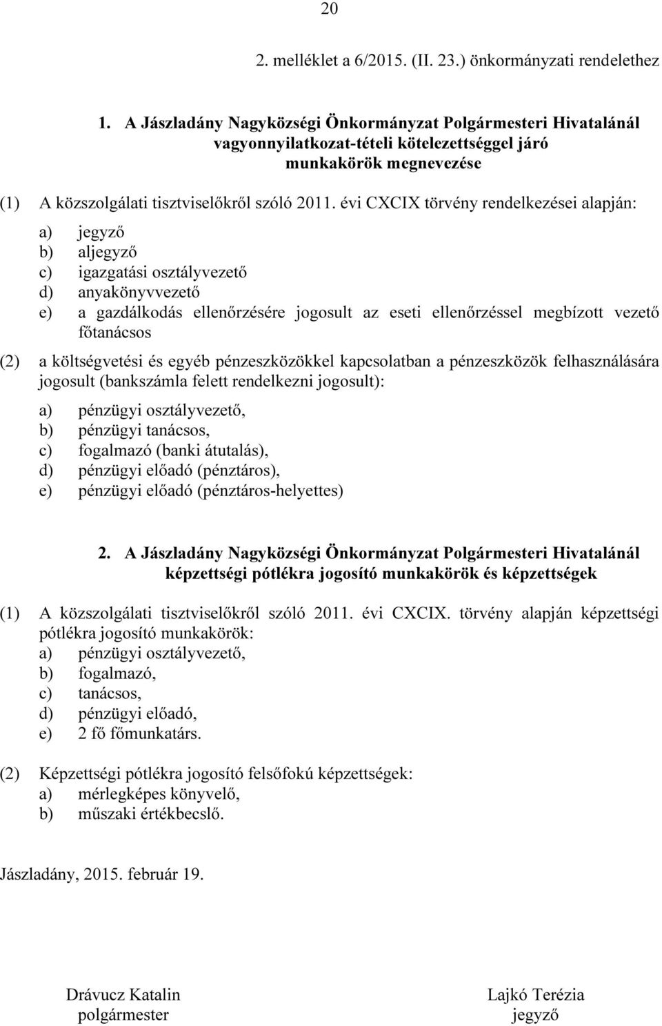 évi CXCIX törvény rendelkezései alapján: a) jegyző b) aljegyző c) igazgatási osztályvezető d) anyakönyvvezető e) a gazdálkodás ellenőrzésére jogosult az eseti ellenőrzéssel megbízott vezető