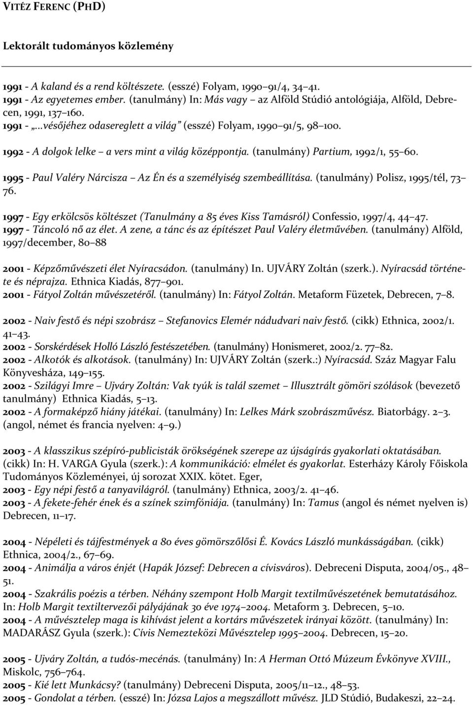 1992 - A dolgok lelke a vers mint a világ középpontja. (tanulmány) Partium, 1992/1, 55 60. 1995 - Paul Valéry Nárcisza Az Én és a személyiség szembeállítása. (tanulmány) Polisz, 1995/tél, 73 76.