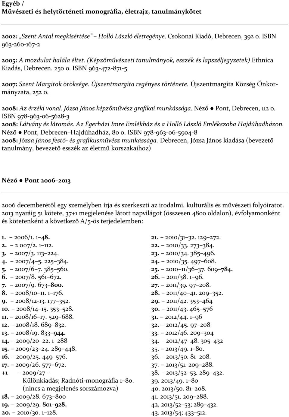 Újszentmargita regényes története. Újszentmargita Község Önkormányzata, 252 o. 2008: Az érzéki vonal. Józsa János képzőművész grafikai munkássága. Néző Pont, Debrecen, 112 o.