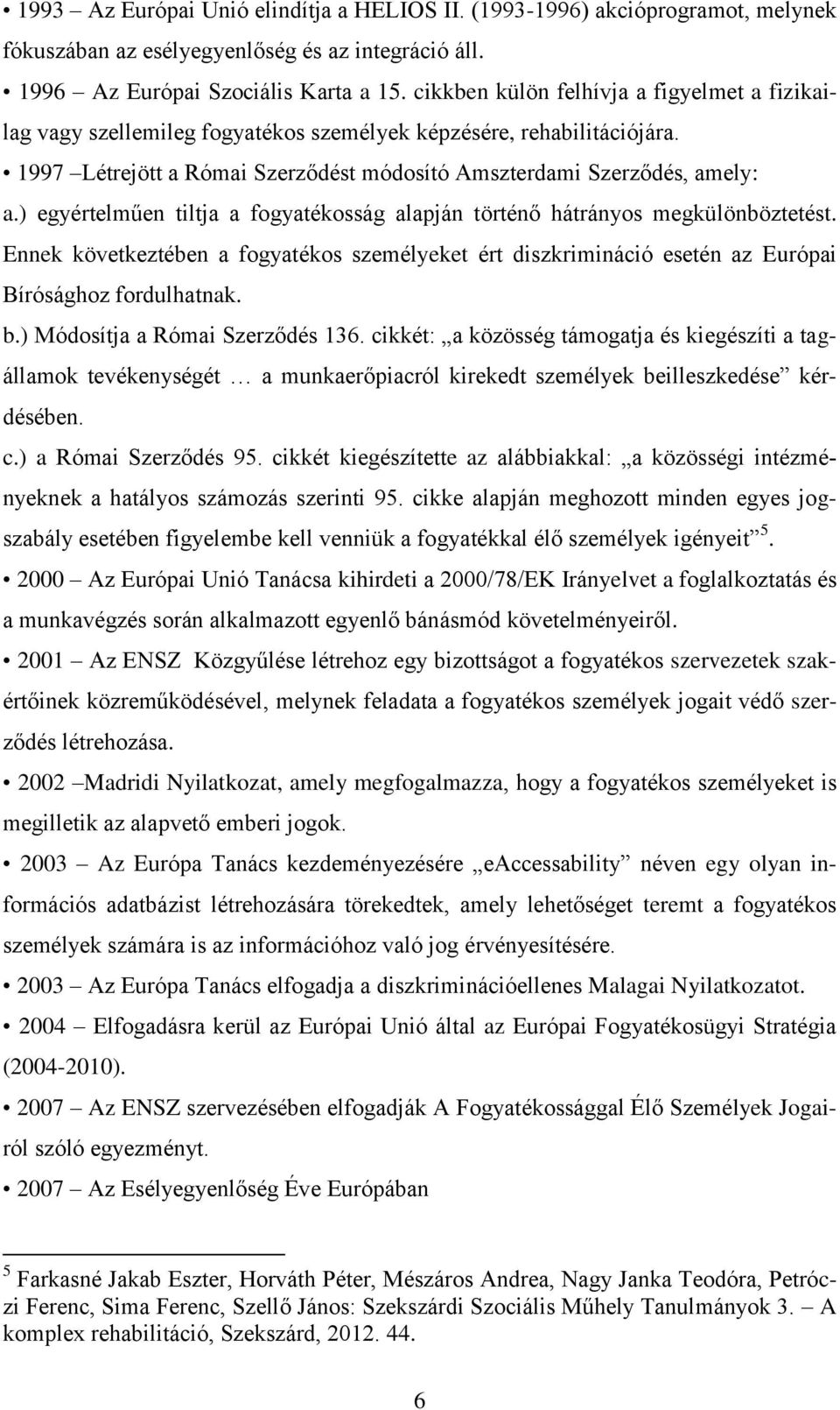 ) egyértelműen tiltja a fogyatékosság alapján történő hátrányos megkülönböztetést. Ennek következtében a fogyatékos személyeket ért diszkrimináció esetén az Európai Bírósághoz fordulhatnak. b.