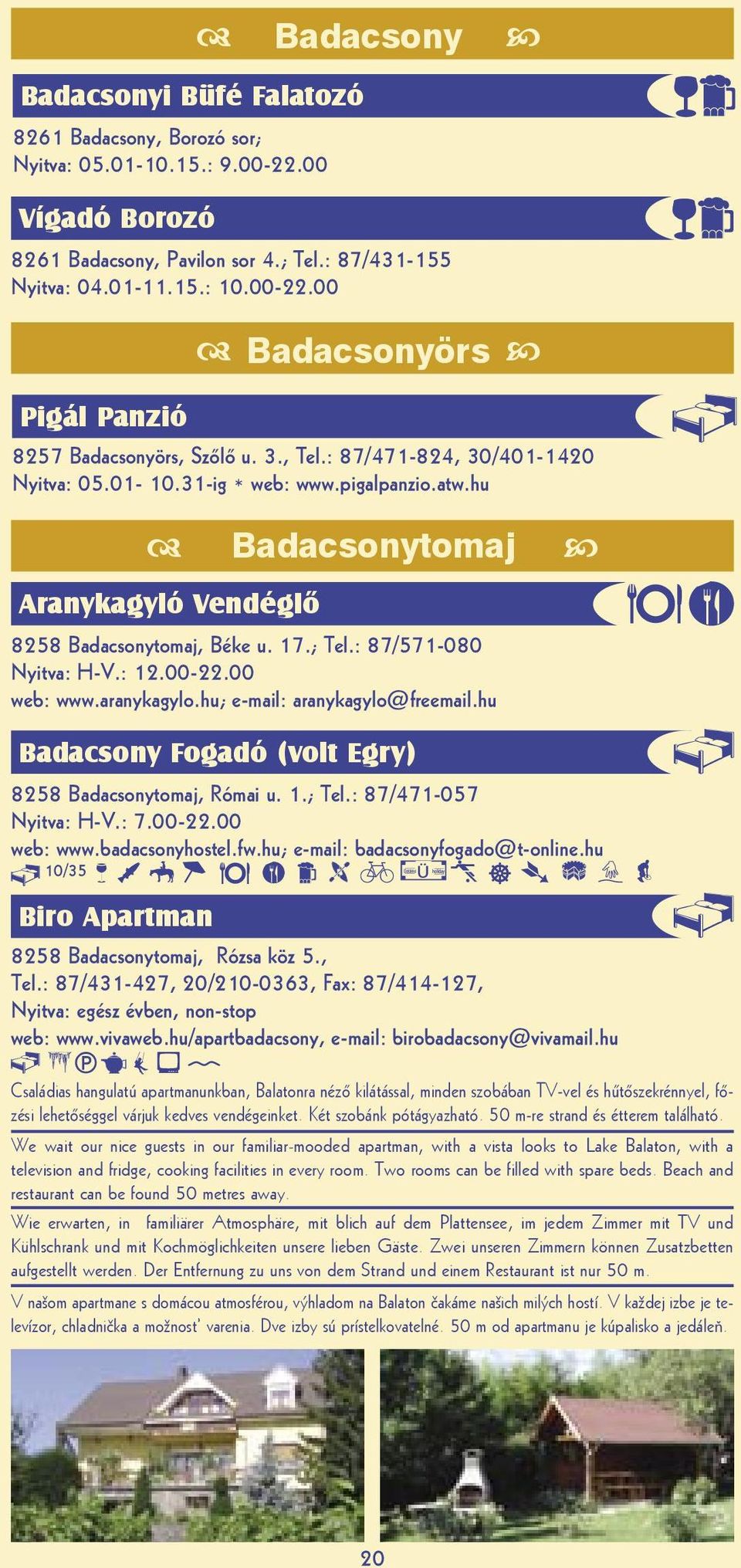 00-22.00 web: www.aranykagylo.hu; e-mail: aranykagylo@freemail.hu Badacsony Fogadó (volt Egry) 8258 Badacsonytomaj, Római u. 1.; Tel.: 87/471-057 Nyitva: H-V.: 7.00-22.00 web: www.badacsonyhostel.fw.